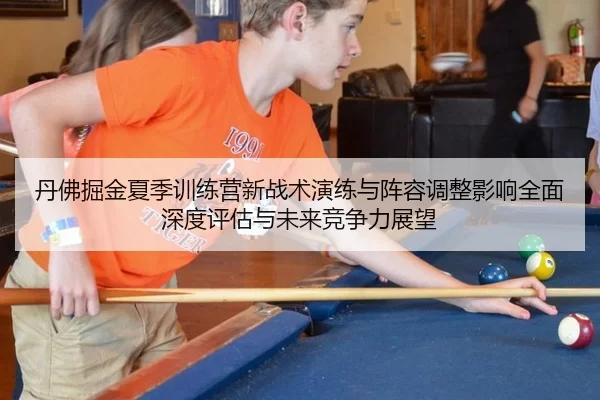 丹佛掘金夏季训练营新战术演练与阵容调整影响全面深度评估与未来竞争力展望
